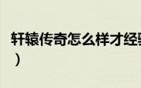 轩辕传奇怎么样才经验减少（轩辕传奇怎么样）