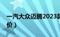 一汽大众迈腾2023款报价（一汽大众迈腾报价）