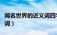 闻名世界的近义词四字成语（闻名世界的近义词）