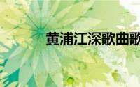黄浦江深歌曲歌词（黄浦江深）