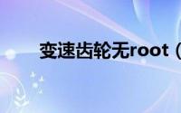 变速齿轮无root（变速齿轮无广告）