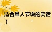 适合愚人节说的笑话（适合愚人节开的玩笑话）