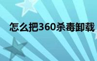 怎么把360杀毒卸载（360杀毒无法卸载）
