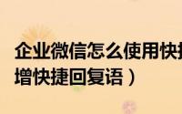 企业微信怎么使用快捷回复（企业微信如何新增快捷回复语）