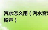 汽水怎么用（汽水音乐如何将歌曲设置为手机铃声）