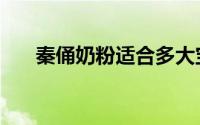 秦俑奶粉适合多大宝宝喝（秦俑奶粉）