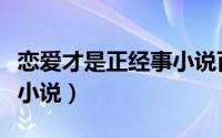 恋爱才是正经事小说百度云（恋爱才是正经事小说）