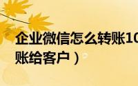 企业微信怎么转账1000元（企业微信怎么转账给客户）