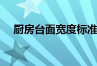 厨房台面宽度标准尺寸（厨房台面宽度）