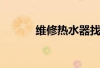 维修热水器找谁（维修热水器）