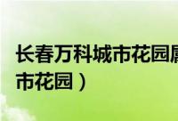 长春万科城市花园属于哪个学区（长春万科城市花园）