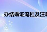 办结婚证流程及注意事项（办结婚证流程）
