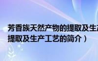 芳香族天然产物的提取及生产工艺（关于芳香族天然产物的提取及生产工艺的简介）