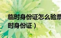 临时身份证怎么验票（铁路12306在哪看临时身份证）