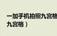 一加手机拍照九宫格（一加12相机怎么设置九宫格）