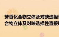 芳香化合物立体及对映选择性直接转化新策略（关于芳香化合物立体及对映选择性直接转化新策略的简介）