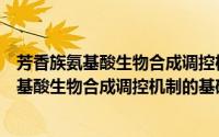 芳香族氨基酸生物合成调控机制的基础研究（关于芳香族氨基酸生物合成调控机制的基础研究的简介）
