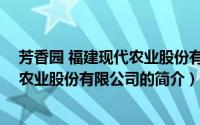 芳香园 福建现代农业股份有限公司（关于芳香园 福建现代农业股份有限公司的简介）
