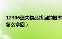 12306遗失物品找回的概率大不大?（铁路12306遗失物品怎么拿回）