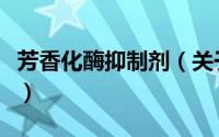 芳香化酶抑制剂（关于芳香化酶抑制剂的简介）