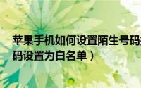 苹果手机如何设置陌生号码打不进来（OPPOk11如何将号码设置为白名单）