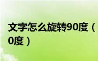 文字怎么旋转90度（​excel如何将文字旋转90度）