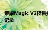 荣耀Magic V2预售打破电商平台近一年所有记录