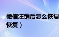 微信注销后怎么恢复?（微信注销后怎么申请恢复）