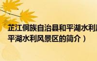 芷江侗族自治县和平湖水利风景区（关于芷江侗族自治县和平湖水利风景区的简介）