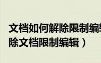 文档如何解除限制编辑（​WPSWord如何解除文档限制编辑）