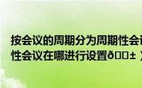 按会议的周期分为周期性会议和年会性会议（腾讯会议周期性会议在哪进行设置