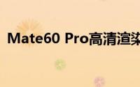 Mate60 Pro高清渲染图曝光 网友一致称赞