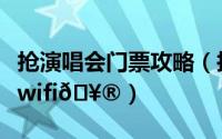 抢演唱会门票攻略（抢演唱会门票用流量还是wifi