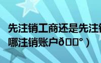 先注销工商还是先注销银行账户（乐学高考在哪注销账户