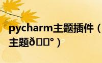 pycharm主题插件（PyCharm如何更换外观主题