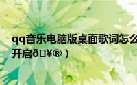 qq音乐电脑版桌面歌词怎么关（qq音乐桌面歌词显示在哪开启