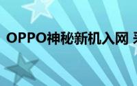 OPPO神秘新机入网 采用经典线下设计方案