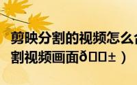 剪映分割的视频怎么合并（剪映专业版如何分割视频画面