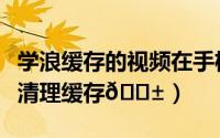 学浪缓存的视频在手机哪里（学浪学生版如何清理缓存