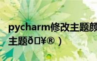 pycharm修改主题颜色（PyCharm在哪修改主题
