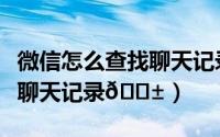 微信怎么查找聊天记录表情包（微信怎么查找聊天记录