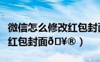 微信怎么修改红包封面的文字（微信怎么修改红包封面