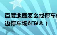 百度地图怎么找停车位（百度地图如何查找周边停车场