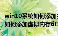 win10系统如何添加共享打印机（win10系统如何添加虚拟内存