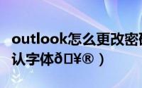 outlook怎么更改密码（outlook怎么更改默认字体