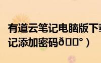 有道云笔记电脑版下载（有道云笔记如何为笔记添加密码