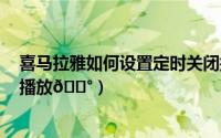 喜马拉雅如何设置定时关闭播放（​喜马拉雅如何设置定时播放