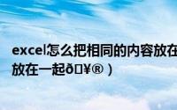 excel怎么把相同的内容放在一起（excel怎么把相同的内容放在一起