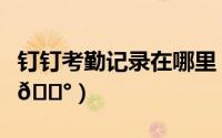 钉钉考勤记录在哪里（钉钉考勤记录在哪查看