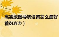 高德地图导航设置怎么最好（高德地图怎么设置屏幕一直亮着